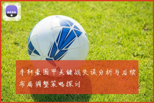 李轩豪围甲关键战失误分析与后续布局调整策略探讨