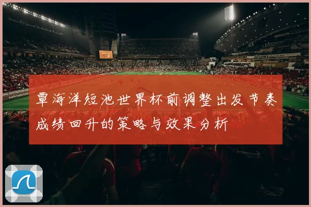 覃海洋短池世界杯前调整出发节奏成绩回升的策略与效果分析