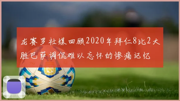龙赛罗社媒回顾2020年拜仁8比2大胜巴萨调侃难以忘怀的惨痛记忆